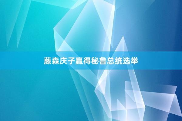 藤森庆子赢得秘鲁总统选举