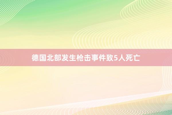 德国北部发生枪击事件致5人死亡