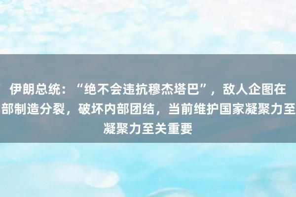 伊朗总统：“绝不会违抗穆杰塔巴”，敌人企图在伊朗内部制造分裂，破坏内部团结，当前维护国家凝聚力至关重要