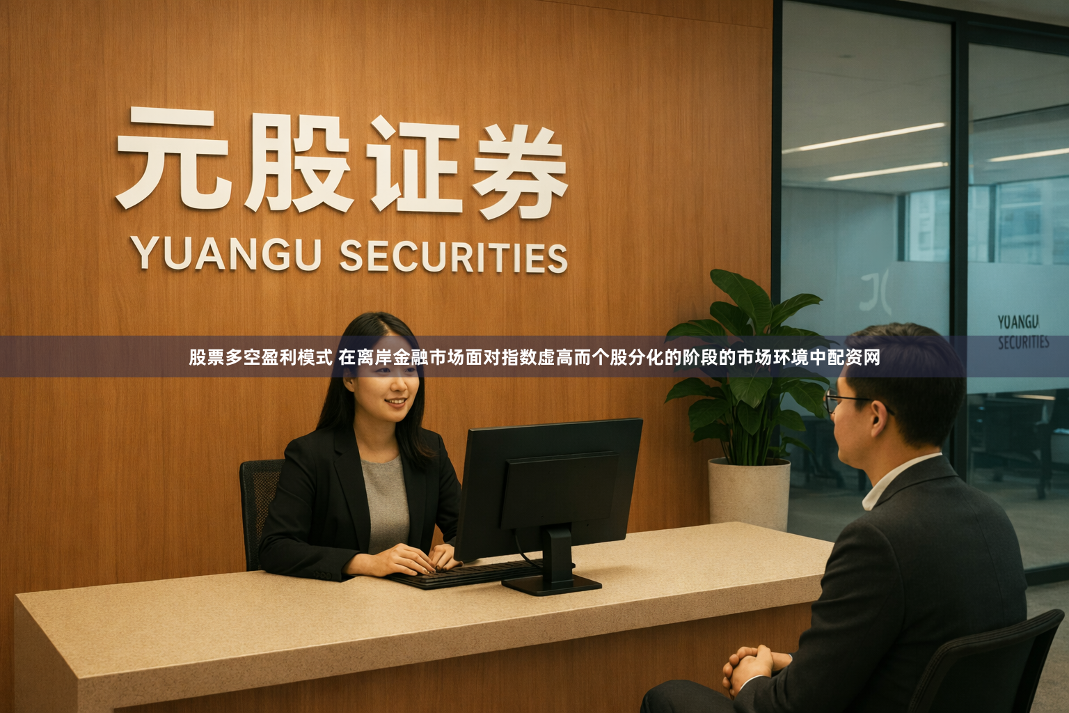 股票多空盈利模式 在离岸金融市场面对指数虚高而个股分化的阶段的市场环境中配资网
