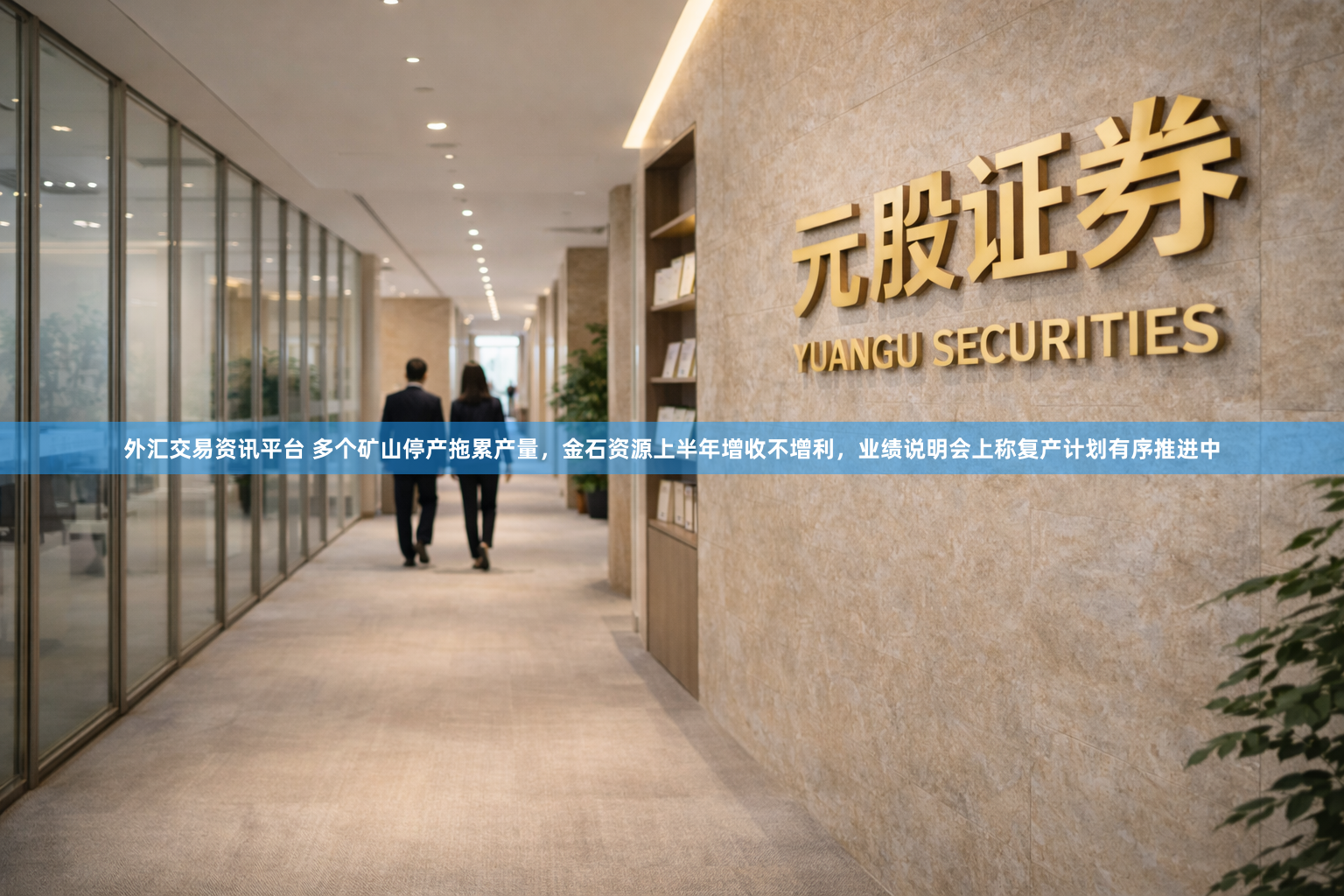 外汇交易资讯平台 多个矿山停产拖累产量，金石资源上半年增收不增利，业绩说明会上称复产计划有序推进中