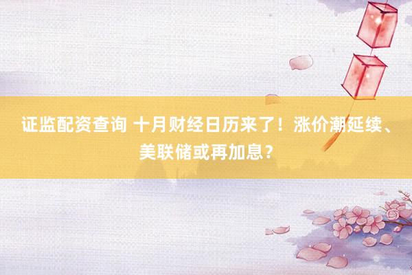 证监配资查询 十月财经日历来了！涨价潮延续、美联储或再加息？